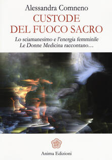 Custode del fuoco sacro. Lo sciamanesimo e lenergia femminile. Le donne medicina raccontano....pdf