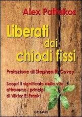 Libro Liberati dai chiodi fissi. Scopri il significato della vita attraverso i principi di Viktor E. Frankl Alex Pattakos