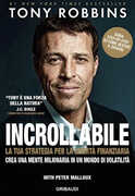 Libro Incrollabile. La tua strategia per la libertà finanziaria. Crea una mente milionaria in un mondo di volatilità Tony Robbins Peter Malloux