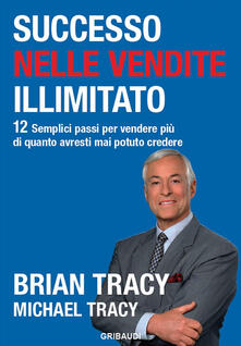 Successo nelle vendite illimitato. 12 semplici passi per vendere più di quanto avresti mai potuto credere.pdf