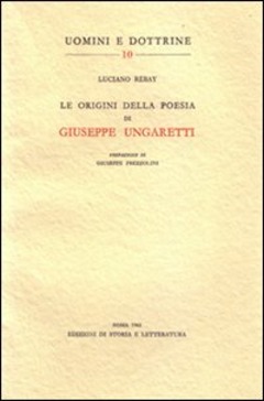 Le Origini Della Poesia Di Giuseppe Ungaretti Luciano Rebay Libro Storia E Letteratura Uomini E Dottrine Ibs