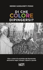 Libro Di che colore dipingersi? Vita a colori di un'artista del Novecento attraverso segni, disegni, dipinti e parole Nenne Sanguineti Poggi