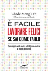 Libro È facile lavorare felici se sai come farlo. Come applicare la nostra intelligenza emotiva al mondo del lavoro Chade-Meng Tan