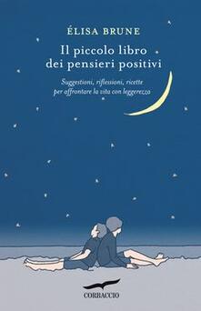 Il piccolo libro dei pensieri positivi. Suggestioni, riflessioni, ricette per affrontare la vita con leggerezza.pdf