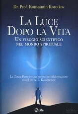 Libro La luce dopo la vita. Un viaggio scientifico nel mondo spirituale Konstantin Korotkov