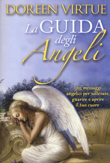 La guida degli angeli. 365 messaggi angelici per sollevare, guarire e aprire il tuo cuore.pdf