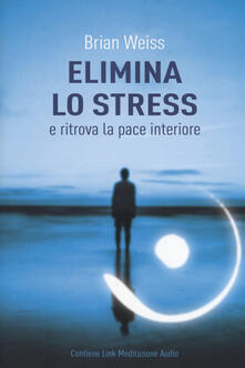 Elimina lo stress e ritrova la pace interiore. Con Contenuto digitale per download.pdf