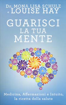Guarisci la tua mente. La ricetta della salute: medicina, affermazioni e intuito.pdf
