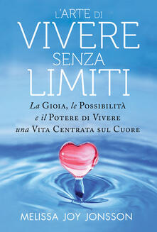L arte di vivere senza limiti. La gioia, le possibilità e il potere di vivere una vita centrata sul cuore.pdf