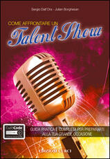 Libro Come affrontare un talent show. Guida pratica e completa per prepararti alla tua grande occasione. Con aggiornamento online Sergio Dall'Ora Julian Borghesan