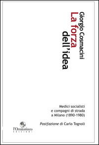 La forza dell'idea. Medici socialisti e compagni di strada a Milano (1890-1980)