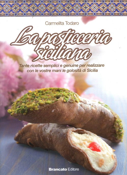 La pasticceria siciliana. Tante ricette semplici e genuine per realizzare con le vostre mani le golosità di Sicilia