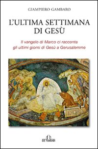 L' ultima settimana di Gesù. Il Vangelo di Marco ci racconta gli ultimi giorni di Gesù a Gerusalemme