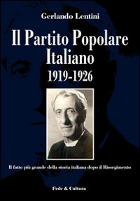 Il Partito Popolare Italiano 1919-1926. Il fatto più grande della storia italiana dopo il Risorgimento