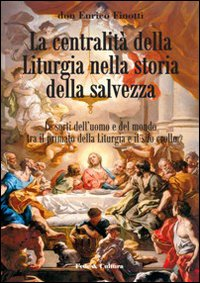 La centralità della liturgia nella storia della salvezza. Le sorti dell'uomo tra il primato della liturgia e il suo crollo.