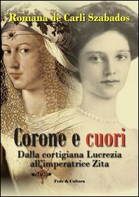 Corone e cuori. Dalla cortigiana Lucrezia all'imperatrice Zita Scarica PDF EPUB
