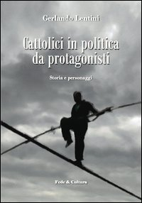 Cattolici in politica da protagonisti. Storia e personaggi Scarica PDF EPUB
