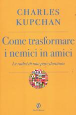 Libro Come trasformare i nemici in amici. Le radici di una pace duratura Charles A. Kupchan