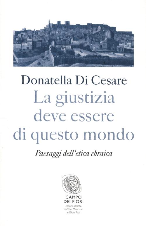 La giustizia deve essere di questo mondo. Paesaggi dell'etica ebraica