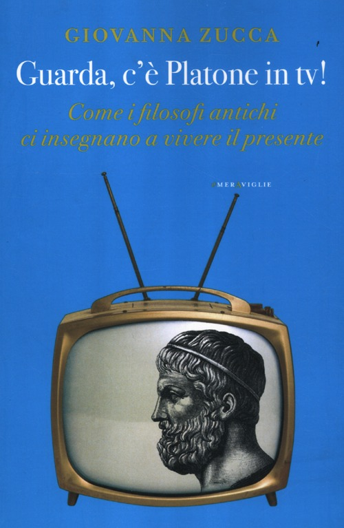 Guarda, c'è Platone in Tv! Come i filosofi antichi ci insegnano a vivere il presente