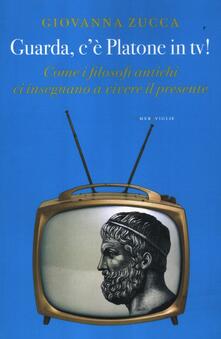 Guarda, cè Platone in Tv! Come i filosofi antichi ci insegnano a vivere il presente.pdf