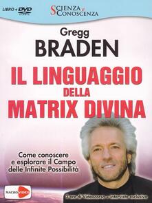 Il linguaggio della matrix divina. Come conoscere e esplorare il campo delle infinite possibilità. Videocorso e intervista esclusiva. Con DVD.pdf