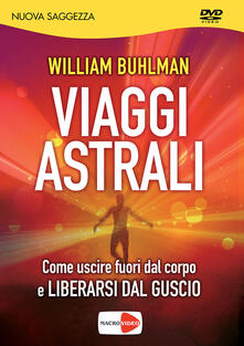 Viaggi astrali. Come uscire fuori dal corpo e liberarsi dal guscio. DVD.pdf