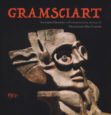 Gramsciart. Antonio Gramsci nellinterpretazione artistica di Francesco Del Casino. Ediz. illustrata.pdf
