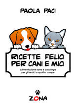 Libro Ricette felici per cani e mici. Alimentazione sana e casalinga per gli amici a quattro zampe Paola Paci