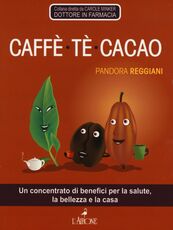 Libro Caffè, tè, cacao. Un concentrato di benefici per la salute, la bellezza e la casa Pandora Reggiani