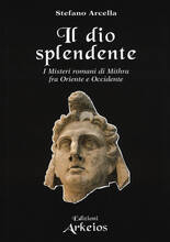 Libro Il Dio splendente. I misteri romani di Mithra fra Oriente e Occidente Stefano Arcella