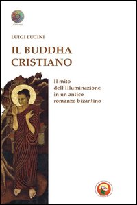 Image of Il Buddha cristiano. Il mito dell'illuminazione in un antico romanzo bizantino