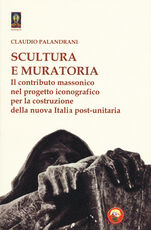 Libro Scultura e muratoria. Il contributo massonico nel progetto iconografico per la costruzione della nuova Italia post-unitaria Claudio Palandrani