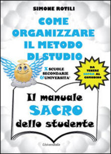 Il manuale sacro dello studente. Come organizzare il metodo di studio per scuole secondarie ed università.pdf