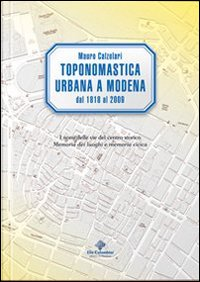 Image of Toponomastica urbana a Modena 1818-2009. I nomi delle vie del centro storico. Memoria dei luoghi e memoria civica