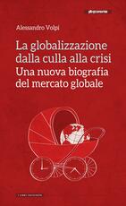 Libro La globalizzazione dalla culla alla crisi. Una nuova biografia del mercato globale Alessandro Volpi