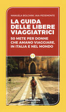 Libro La guida delle libere viaggiatrici. 50 mete per donne che amano viaggiare, in Italia e nel mondo Manuela Biolchini Iaia Pedemonte