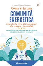 Libro Come si fa una comunità energetica. Una storia vera di transizione alle energie rinnovabili. Da Retenergie a ènostra, per un'energia democratica, etica e condivisa