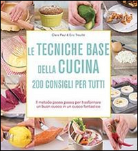 Le tecniche base della cucina. 200 consigli per tutti