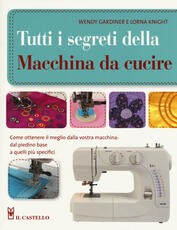 Libro Tutti i segreti della macchina da cucire. Ediz. illustrata Wendy Gardiner Lorna Knight