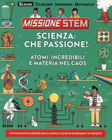 Listadelpopolo.it Scienza: che passione! Atomi incredibili e materia nel caos. Missione Stem. Ediz. a colori Image