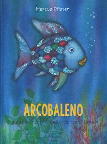 Arcobaleno, il pesciolino più bello di tutti i mari. Ediz. a colori.pdf