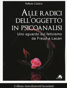 Alle radici delloggetto in psicoanalisi. Uno sguardo sul feticismo da Freud a Lacan.pdf