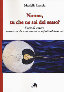 Nonna, tu che ne sai del sesso? Larte di amare trasmessa da una nonna ai nipoti adolescenti.pdf