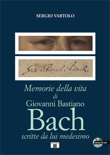 Memorie della vita di Giovanni Bastiano Bach scritte da lui medesimo. Con CD-Audio.pdf