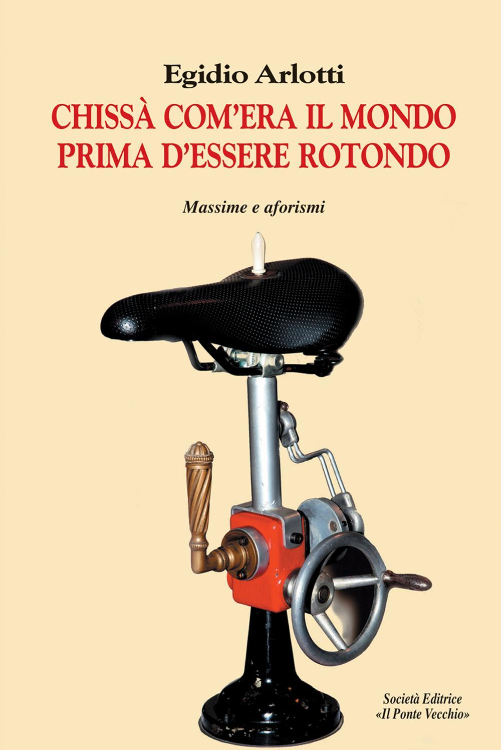 Chissà come era il mondo prima d'essere rotondo. Massime e aforismi