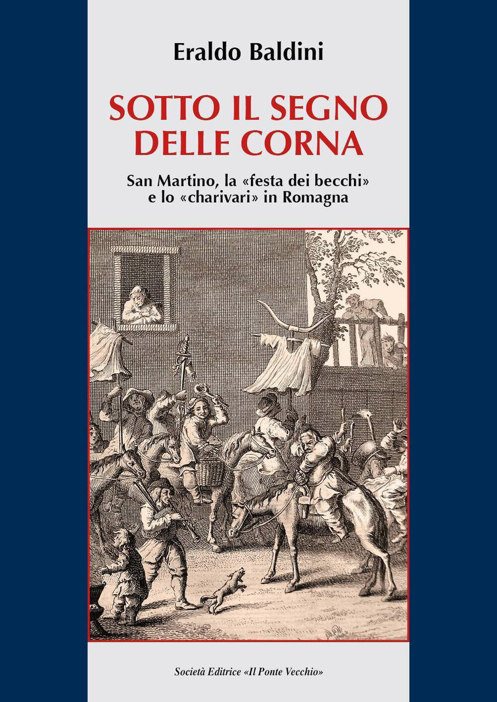 San Martino la "festa dei becchi" e lo "charivari" in Romagna Eraldo Baldini Libro Il Ponte Vecchio Vicus Testi e documenti di storia locale