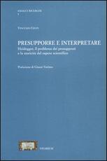 Libro Presupporre e interpretare. Heidegger, il problema dei presupposti e la storicità del sapere scientifico Vincenzo Crupi