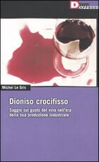 Libro Dioniso crocefisso. Saggio sul gusto del vino nell'epoca della sua produzione industriale Michel Le Gris