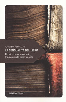 La sensualità del libro. Piccole erranze sensoriali tra manoscritti e libri antichi.pdf